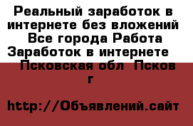 Реальный заработок в интернете без вложений! - Все города Работа » Заработок в интернете   . Псковская обл.,Псков г.